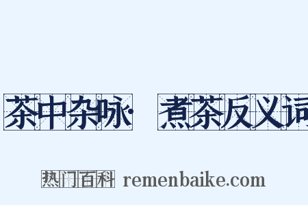 茶中杂咏·煮茶反义词是什么意思的图片